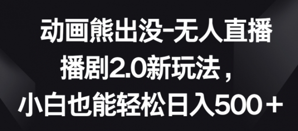 动画熊出没-无人直播播剧2.0新玩法，小白也能轻松日入500+【揭秘】 - 163资源网-163资源网