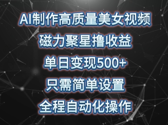 AI制作高质量美女视频，磁力聚星撸收益，单日变现500+，只需简单设置，全程自动化操作【揭秘】 - 163资源网-163资源网