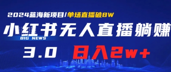 小红书无人直播、躺赚3.0.日收入2W+单场收益破8W小白可做，有手就行 - 163资源网-163资源网