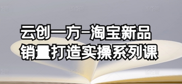 云创一方-淘宝新品销量打造实操系列课，基础销量打造(4课程)+补单渠道分析(4课程) - 163资源网-163资源网