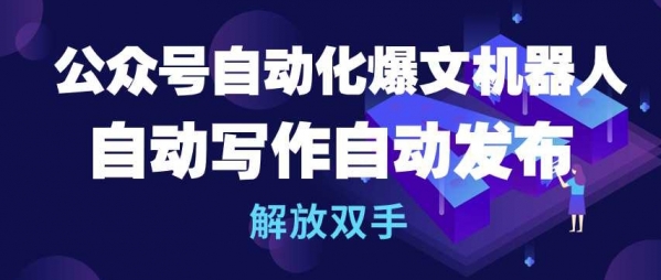 公众号自动化爆文机器人，自动写作自动发布，解放双手【揭秘】 - 163资源网-163资源网