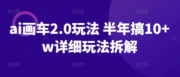 ai画车2.0玩法 半年搞10+w详细玩法拆解【揭秘】 - 163资源网-163资源网