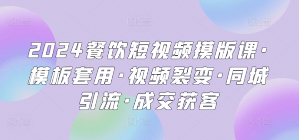 2024餐饮短视频摸版课·模板套用·视频裂变·同城引流·成交获客 - 163资源网-163资源网