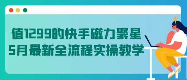 值1299的快手磁力聚星5月最新全流程实操教学【揭秘】 - 163资源网-163资源网