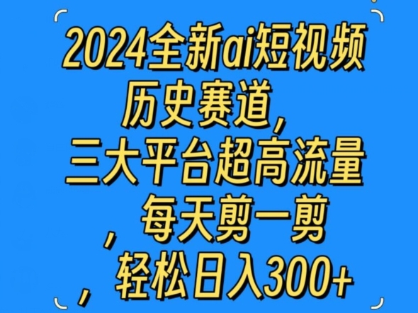 2024全新ai短视频历史赛道，三大平台超高流量，每天剪一剪，轻松日入300+ - 163资源网-163资源网