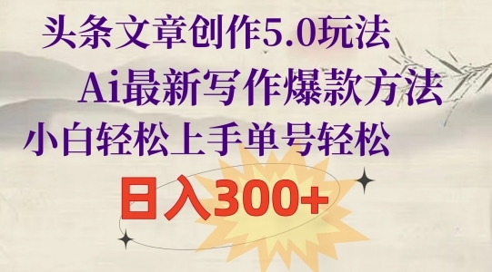 头条文章创作5.0玩法，Ai最新写作爆款方法，小白轻松上手，单号轻松，日入300+ - 163资源网-163资源网