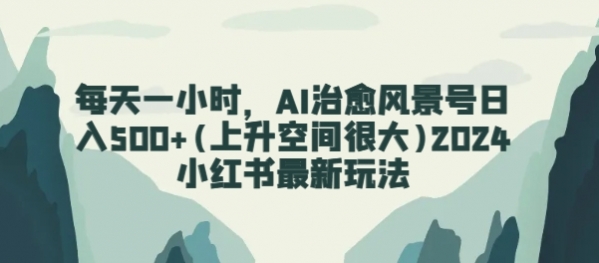 每天一小时，AI治愈风景号日入500+(上升空间很大)2024小红书最新玩法 - 163资源网-163资源网