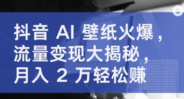 抖音 AI 壁纸火爆，流量变现大揭秘，月入 2 万轻松赚 - 163资源网-163资源网