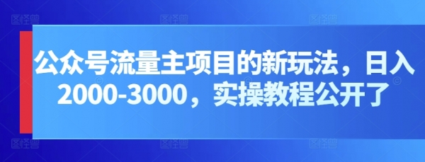 公众号流量主项目的新玩法，日入2000-3000，实操教程公开了 - 163资源网-163资源网