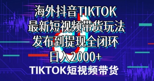 海外短视频带货，最新短视频带货玩法发布到提现全闭环，日入2000+ - 163资源网-163资源网