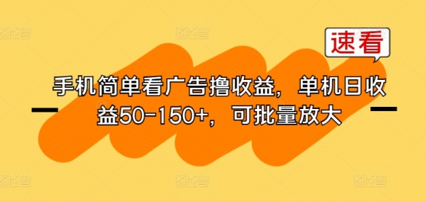 手机简单看广告撸收益，单机日收益50-150+，可批量放大 - 163资源网-163资源网