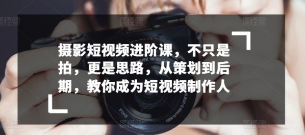 摄影短视频进阶课，不只是拍，更是思路，从策划到后期，教你成为短视频制作人 - 163资源网-163资源网