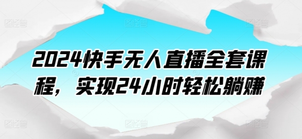 2024快手无人直播全套课程，实现24小时轻松躺赚 - 163资源网-163资源网