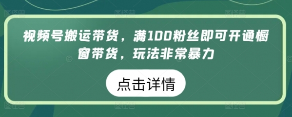 视频号搬运带货，满100粉丝即可开通橱窗带货，玩法非常暴力【揭秘】 - 163资源网-163资源网