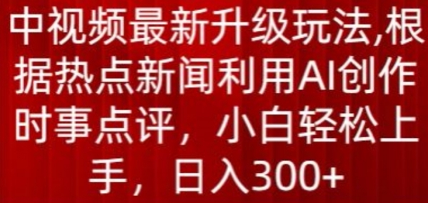 中视频最新升级玩法，根据热点新闻利用AI创作时事点评，日入300+【揭秘】 - 163资源网-163资源网