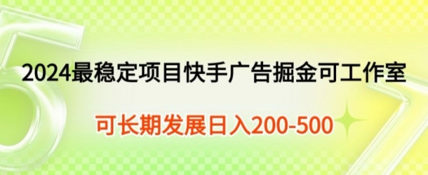 2024最稳定项目快手广告掘金小白有手就行，日入200-300可发展工作室矩阵操作 - 163资源网-163资源网