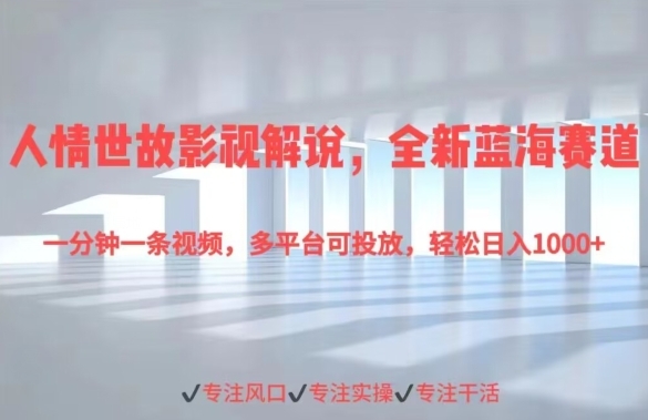 人情世故影视解说，全新蓝海赛道一分钟一条视频，多平台可投放，轻松日入1000+ - 163资源网-163资源网