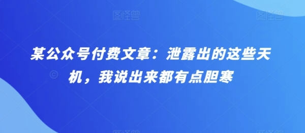 某公众号付费文章：泄露出的这些天机，我说出来都有点胆寒 - 163资源网-163资源网