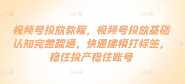 视频号投放教程，​视频号投放基础认知完善疏通，快速建模打标签，稳住投产稳住账号 - 163资源网-163资源网