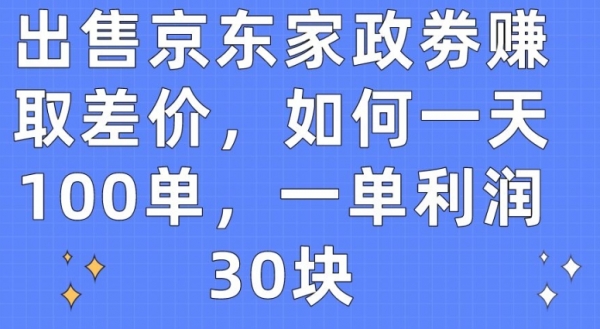 出售京东家政劵赚取差价，如何一天100单，一单利润30块【揭秘】 - 163资源网-163资源网