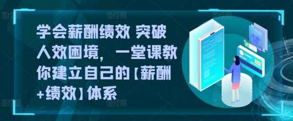 学会薪酬绩效 突破人效困境，​一堂课教你建立自己的【薪酬+绩效】体系 - 163资源网-163资源网