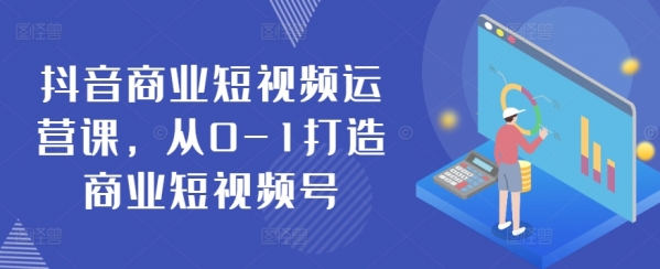 抖音商业短视频运营课，从0-1打造商业短视频号 - 163资源网-163资源网