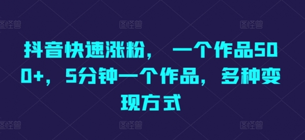 抖音快速涨粉， 一个作品500+，5分钟一个作品，多种变现方式 - 163资源网-163资源网