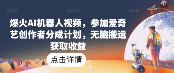 爆火AI机器人视频，参加爱奇艺创作者分成计划，无脑搬运获取收益【揭秘】 - 163资源网-163资源网