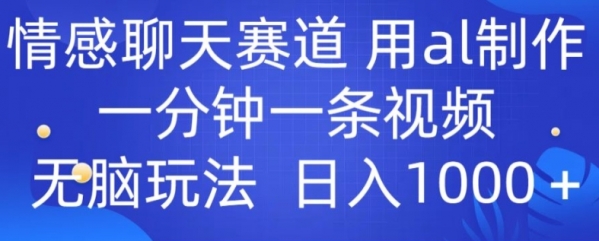 情感聊天赛道 用al制作一分钟一条视频 无脑玩法日入1000+ - 163资源网-163资源网