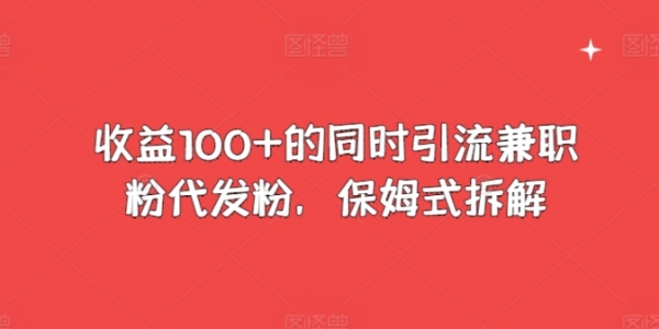 收益100+的同时引流兼职粉代发粉，保姆式拆解 - 163资源网-163资源网