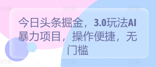 今日头条掘金，3.0玩法AI暴力项目，操作便捷，无门槛 - 163资源网-163资源网