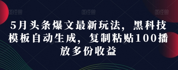 5月头条爆文最新玩法，黑科技模板自动生成，复制粘贴100播放多份收益 - 163资源网-163资源网