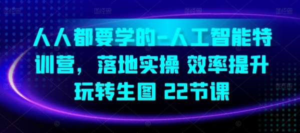 人人都要学的-人工智能特训营，落地实操 效率提升 玩转生图(22节课) - 163资源网-163资源网