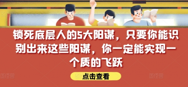 锁死底层人的5大阳谋，只要你能识别出来这些阳谋，你一定能实现一个质的飞跃【付费文章】 - 163资源网-163资源网