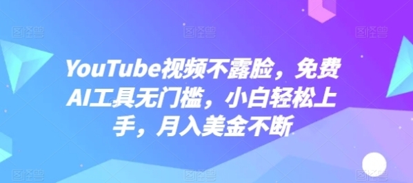 YouTube视频不露脸，免费AI工具无门槛，小白轻松上手，月入美金不断【揭秘】 - 163资源网-163资源网