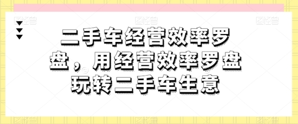 二手车经营效率罗盘，用经营效率罗盘玩转二手车生意 - 163资源网-163资源网