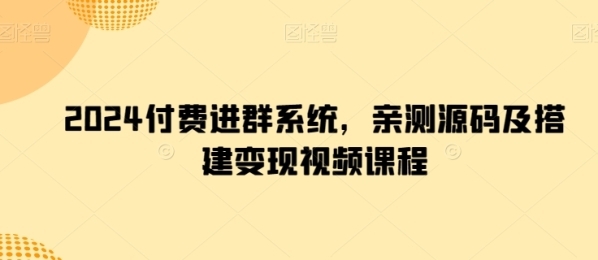 2024付费进群系统，亲测源码及搭建变现视频课程 - 163资源网-163资源网