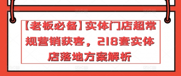 【老板必备】实体门店超常规营销获客，218套实体店落地方案解析 - 163资源网-163资源网