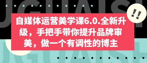 自媒体运营美学课6.0.全新升级，手把手带你提升品牌审美，做一个有调性的博主 - 163资源网-163资源网