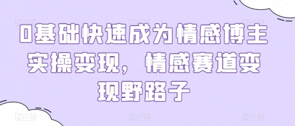 0基础快速成为情感博主实操变现，情感赛道变现野路子 - 163资源网-163资源网