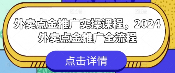 外卖点金推广实操课程，2024外卖点金推广全流程 - 163资源网-163资源网