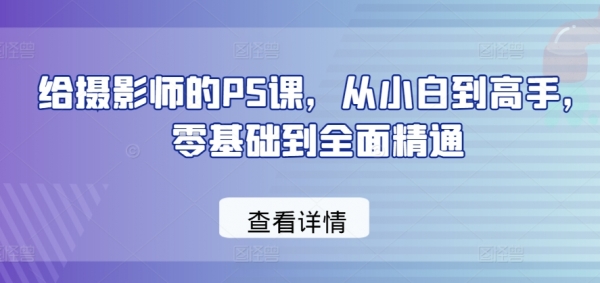 给摄影师的PS课，从小白到高手，零基础到全面精通 - 163资源网-163资源网