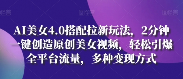 AI美女4.0搭配拉新玩法，2分钟一键创造原创美女视频，轻松引爆全平台流量，多种变现方式【揭秘】 - 163资源网-163资源网