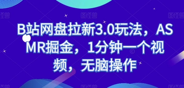 B站网盘拉新3.0玩法，ASMR掘金，1分钟一个视频，无脑操作【揭秘】 - 163资源网-163资源网