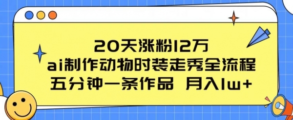 20天涨粉12万，ai制作动物时装走秀全流程，五分钟一条作品，流量大【揭秘】 - 163资源网-163资源网