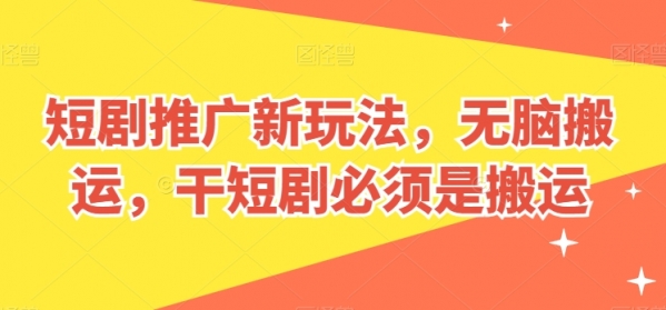 短剧推广新玩法，无脑搬运，干短剧必须是搬运【揭秘】 - 163资源网-163资源网