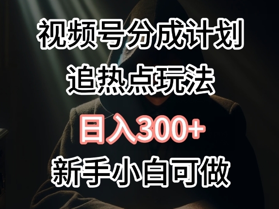 视频号最新追热点玩法，适合新手小白，快速获取收益 - 163资源网-163资源网