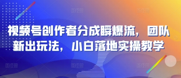 视频号创作者分成瞬爆流，团队新出玩法，小白落地实操教学【揭秘】 - 163资源网-163资源网