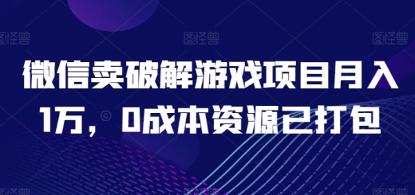 微信卖破解游戏项目月入1万，0成本资源已打包【揭秘】 - 163资源网-163资源网