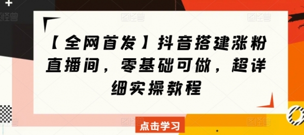 【全网首发】抖音搭建涨粉直播间，零基础可做，超详细实操教程 - 163资源网-163资源网